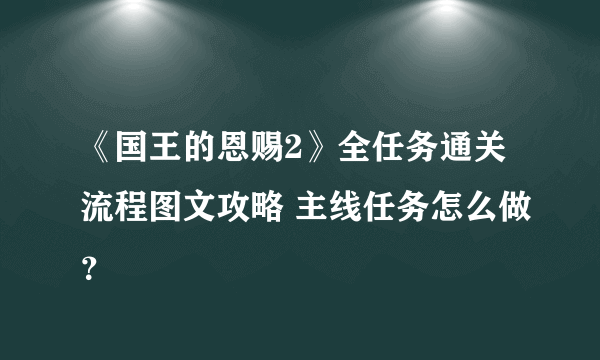 《国王的恩赐2》全任务通关流程图文攻略 主线任务怎么做？