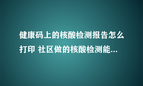 健康码上的核酸检测报告怎么打印 社区做的核酸检测能上飞机吗