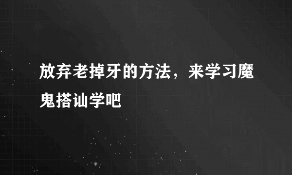 放弃老掉牙的方法，来学习魔鬼搭讪学吧