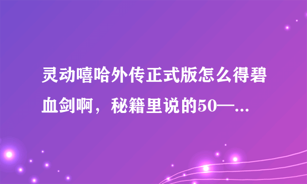 灵动嘻哈外传正式版怎么得碧血剑啊，秘籍里说的50—55秒到底是什么意思，我在50—55秒内挂了无名但还是一