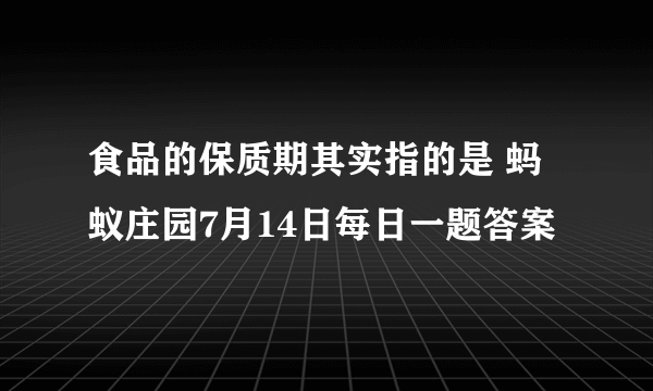 食品的保质期其实指的是 蚂蚁庄园7月14日每日一题答案