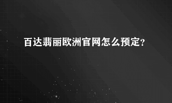 百达翡丽欧洲官网怎么预定？