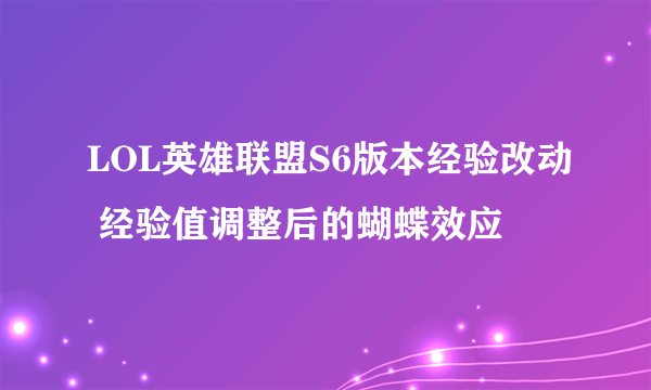 LOL英雄联盟S6版本经验改动 经验值调整后的蝴蝶效应