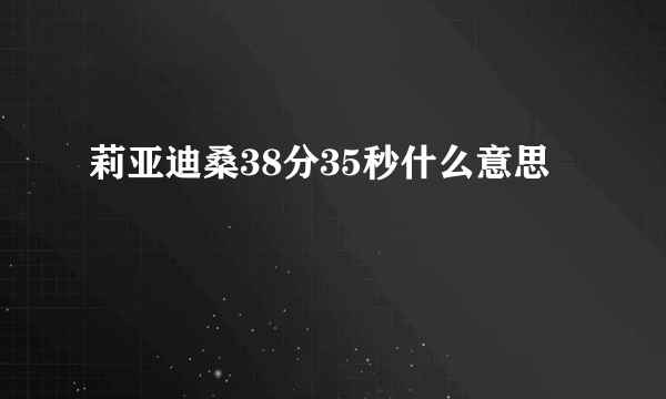 莉亚迪桑38分35秒什么意思