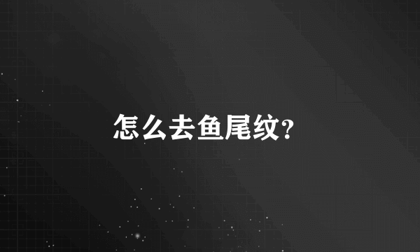 怎么去鱼尾纹？