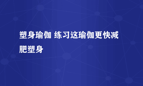 塑身瑜伽 练习这瑜伽更快减肥塑身