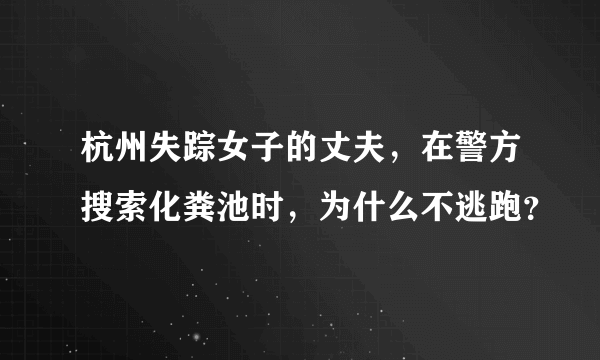 杭州失踪女子的丈夫，在警方搜索化粪池时，为什么不逃跑？