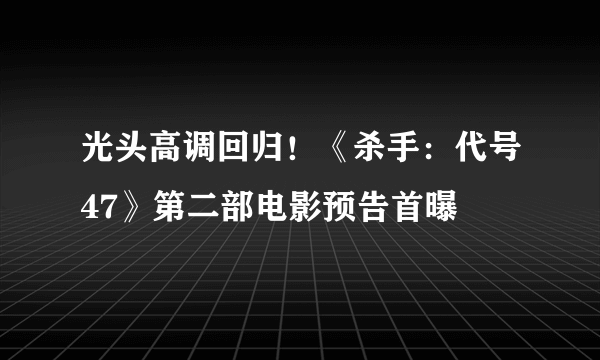 光头高调回归！《杀手：代号47》第二部电影预告首曝