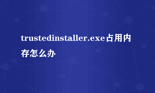 trustedinstaller.exe占用内存怎么办