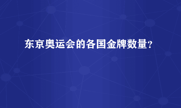 东京奥运会的各国金牌数量？