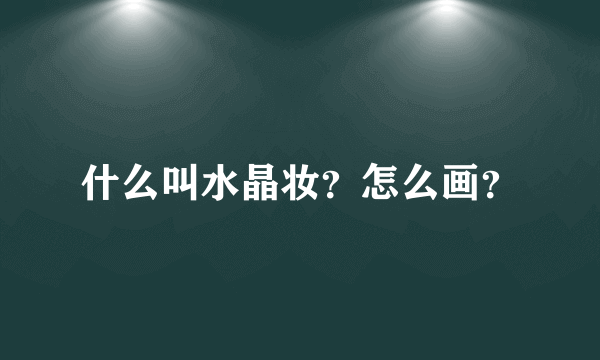 什么叫水晶妆？怎么画？