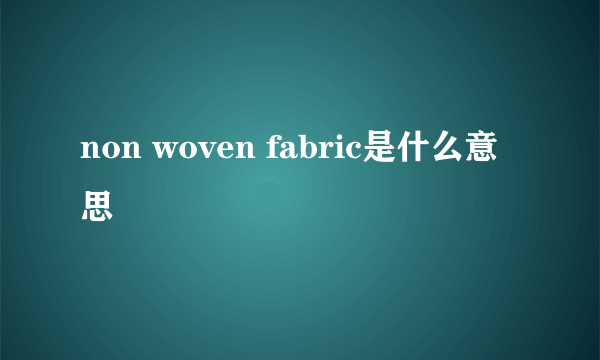 non woven fabric是什么意思