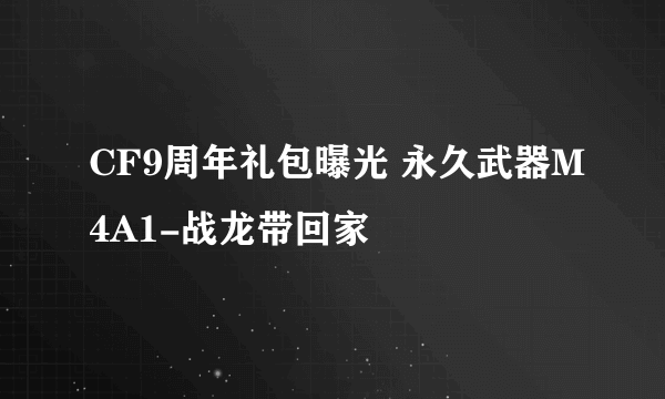 CF9周年礼包曝光 永久武器M4A1-战龙带回家