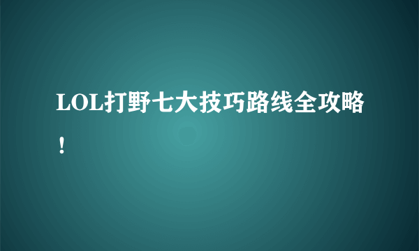 LOL打野七大技巧路线全攻略！