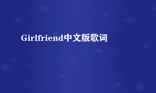 Girlfriend中文版歌词