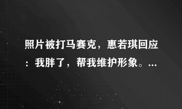 照片被打马赛克，惠若琪回应：我胖了，帮我维护形象。对此你怎么看？