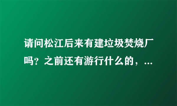 请问松江后来有建垃圾焚烧厂吗？之前还有游行什么的，后来怎么没声儿了？