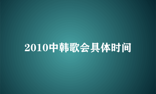 2010中韩歌会具体时间