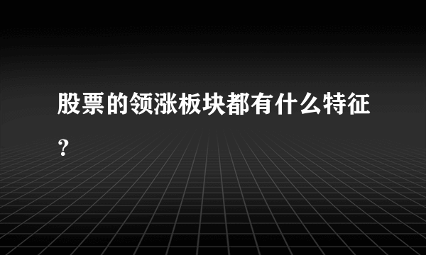 股票的领涨板块都有什么特征？