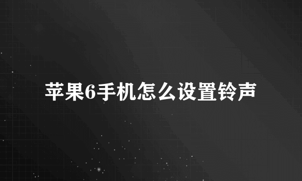 苹果6手机怎么设置铃声