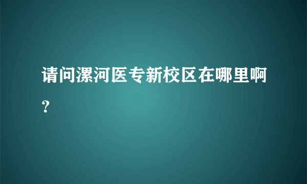 请问漯河医专新校区在哪里啊？