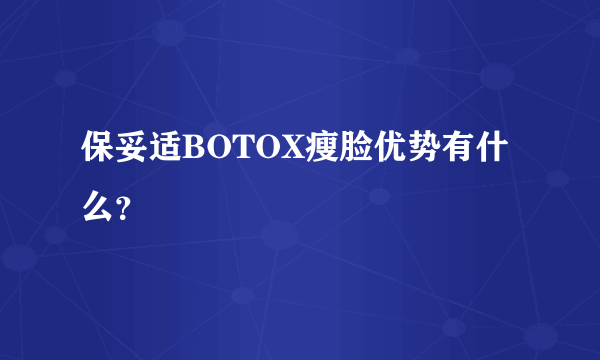 保妥适BOTOX瘦脸优势有什么？