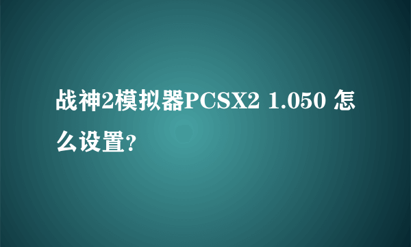 战神2模拟器PCSX2 1.050 怎么设置？