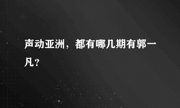 声动亚洲，都有哪几期有郭一凡？