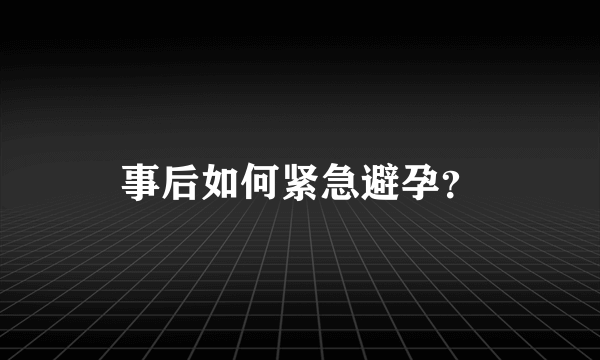 事后如何紧急避孕？