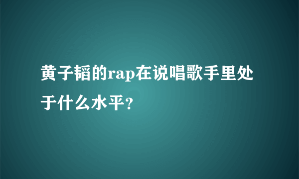 黄子韬的rap在说唱歌手里处于什么水平？