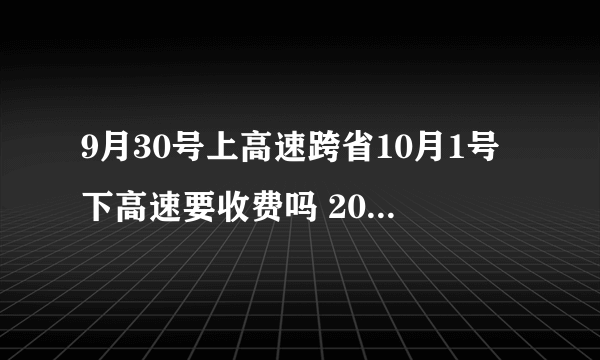 9月30号上高速跨省10月1号下高速要收费吗 2020国庆节高速免费常识