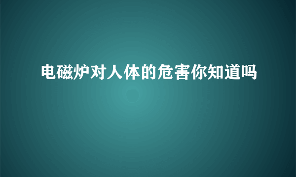 电磁炉对人体的危害你知道吗