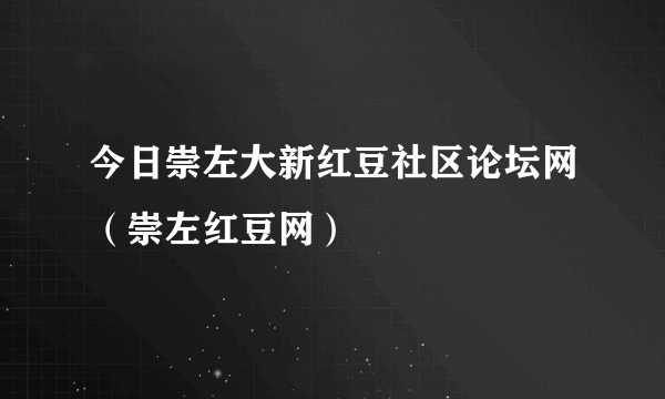 今日崇左大新红豆社区论坛网（崇左红豆网）