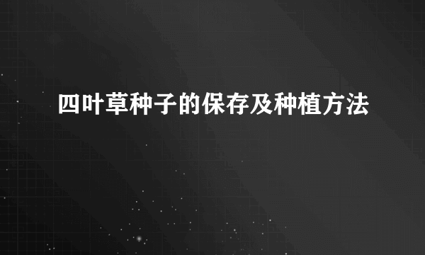 四叶草种子的保存及种植方法