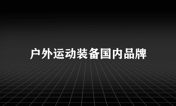 户外运动装备国内品牌