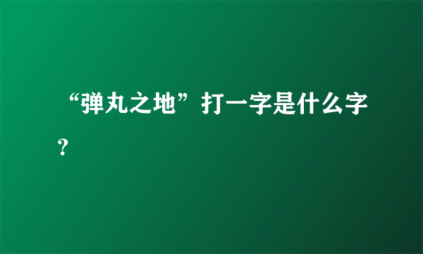 “弹丸之地”打一字是什么字？