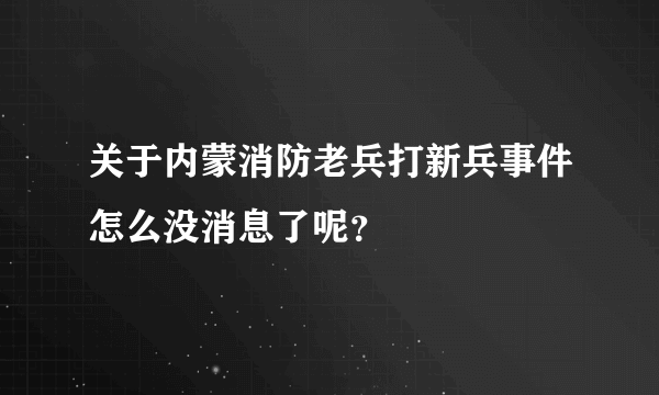 关于内蒙消防老兵打新兵事件怎么没消息了呢？