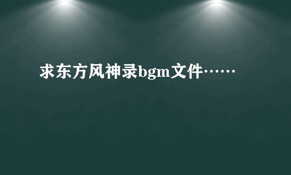 求东方风神录bgm文件……