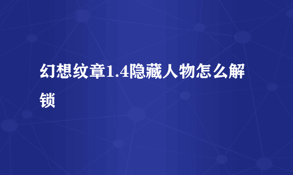 幻想纹章1.4隐藏人物怎么解锁