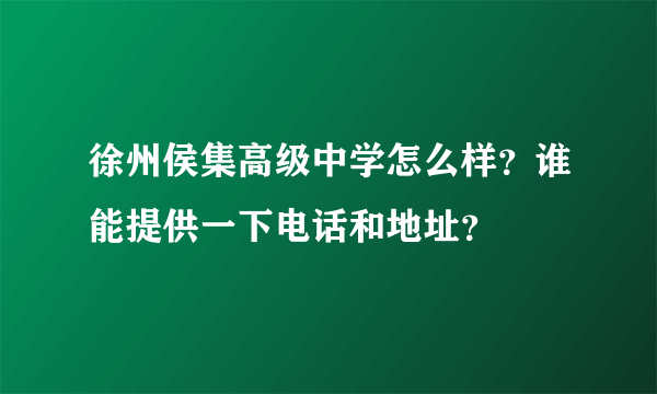 徐州侯集高级中学怎么样？谁能提供一下电话和地址？