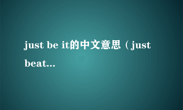 just be it的中文意思（just beat it.是什么意思？）