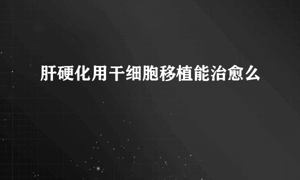 肝硬化用干细胞移植能治愈么