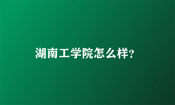 湖南工学院怎么样？