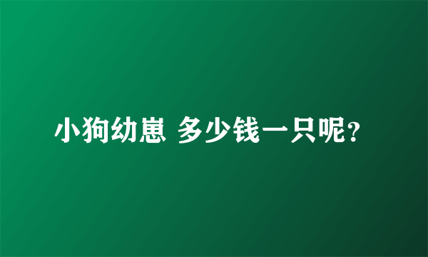 小狗幼崽 多少钱一只呢？