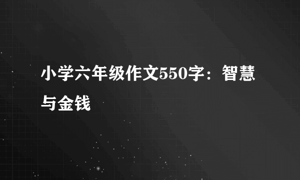 小学六年级作文550字：智慧与金钱