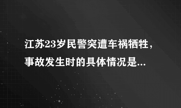 江苏23岁民警突遭车祸牺牲，事故发生时的具体情况是怎样的？