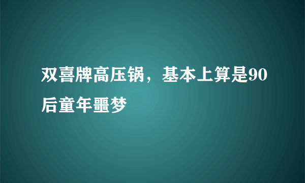 双喜牌高压锅，基本上算是90后童年噩梦