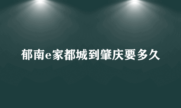 郁南e家都城到肇庆要多久