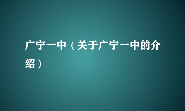 广宁一中（关于广宁一中的介绍）