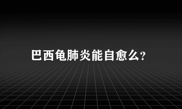 巴西龟肺炎能自愈么？